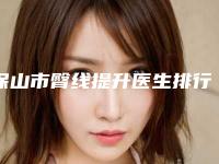 保山市臀线提升医生排行榜十强焕新啦-保山市臀线提升整形医生