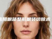 信阳眼部整形眼袋切除术一般在什么价位