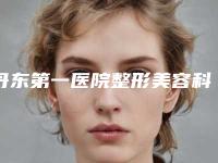 丹东第一医院整形美容科,丹东申新医疗美容诊所哪家好