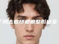 丁翔去痘印疤痕整形安全性如何