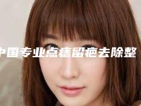 中国专业点痣留疤去除整形医院：点痣留疤去除医院top50强精品机构整理