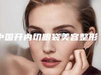 中国开内切眼袋美容整形医院：开内切眼袋医院前50强收藏起来