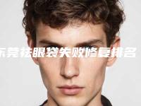 东莞祛眼袋失败修复排名榜前五顶尖医院,东莞市第五人民医院口碑实力封神