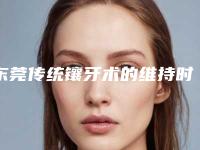 东莞传统镶牙术的维持时间几个月