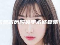 东莞市唇腭裂手术修复费用大比拼-东莞市唇腭裂手术修复手术费用一般需要多少