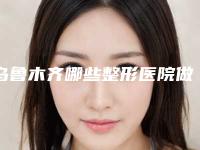 乌鲁木齐哪些整形医院做外眼角开大专业？