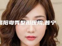 揭阳粤秀整形医院,普宁保丽圣美医疗美容门诊部实力对比测评价格表参考
