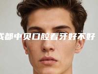 成都中贝口腔看牙好不好-附价格价位表新版在线一览