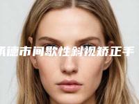 承德市间歇性斜视矫正手术医院在榜清单TOP10独个公布-承德市间歇性斜视矫正手术整形医院