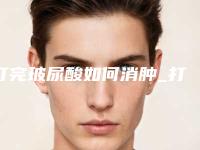 打完玻尿酸如何消肿_打玻尿酸忌口的东西