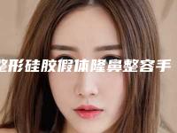 整形硅胶假体隆鼻整容手术医院推荐：硅胶假体隆鼻整容手术医院前30查收