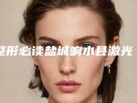 整形必读盐城响水县激光修复凹陷疤痕排名前七强整形医院口碑好