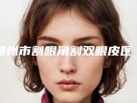 朔州市割眼角割双眼皮医院在榜清单top10名单赶紧收藏（朔州市割眼角割双眼皮整形医院）