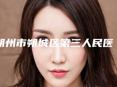 朔州市朔城区第三人民医院,朔州南亚医疗美容门诊部技术口碑一对一了解