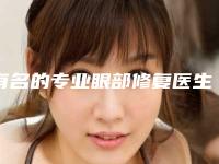 有名的专业眼部修复医生内江市-内江市专业眼部修复专家口碑排行种草一览