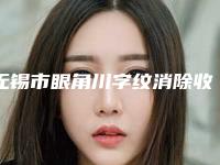 无锡市眼角川字纹消除收费明细2025全新发布-无锡市眼角川字纹消除大概需要多少费用