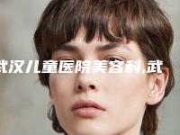 武汉儿童医院美容科,武汉琢美荟医疗美容口碑价格大PK