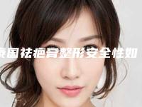 泰国祛疤膏整形安全性如何-泰国祛疤膏的特点及安全性