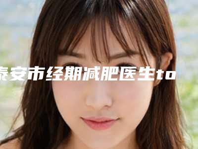 泰安市经期减肥医生top10排行深受信赖-李春明医生斩获榜首