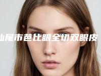 汕尾市芭比眼全切双眼皮价格收费表全新纯干货一览(芭比眼全切双眼皮均价为：7764元)