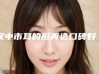 汉中市耳畸形再造口碑好的是哪家（汉中市耳畸形再造整形医院）