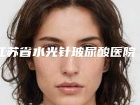 江苏省水光针玻尿酸医院上榜清单口碑擅长盘点（常熟市古里卫生院整形美容科价格如何往下看）