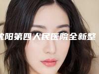 沈阳第四人民医院全新整形价格表公布-辽宁省整形医院