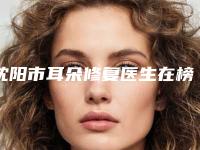 沈阳市耳朵修复医生在榜名单十强技术实力对比-詹福良医生入驻榜前三
