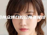 沧州众博口腔诊所鱼尾纹消除的费用是多少呢