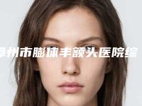 漳州市膨体丰额头医院综合实力前十佳口碑排名深度盘点-排名靠前漳州市整形医院