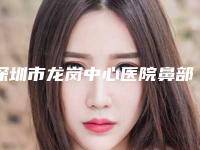 深圳市龙岗中心医院鼻部手术整形科好不-王传家医生,陈飞医生正规更靠谱