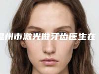 温州市激光做牙齿医生在榜清单前十名名单揭开-温州市包芳军口腔医生