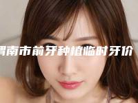 渭南市前牙种植临时牙价格收费表人气2025新编一览-渭南市前牙种植临时牙价格