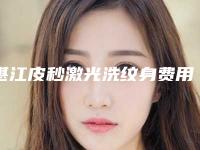 湛江皮秒激光洗纹身费用介绍「湛江皮秒激光洗纹身手术价格贵不贵呀」