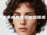 宁波市水激光牙龈切除术医院排行前十选都值得(宁波市水激光牙龈切除术口腔医院价格优惠即可了解)