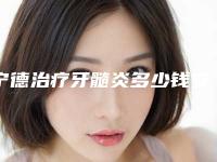 宁德治疗牙髓炎多少钱安不安全