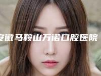 安徽马鞍山万诺口腔医院价格收费表省钱攻略-附牙性龅牙矫正案例