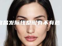 宜昌发际线整形有不有危险(宜昌发际线整形有没有潜在的风险呢)