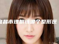 宜昌市埋眼线哪个整形医院比较好-宜昌伊莱美整形美容门诊部为您的整形增添更多保障