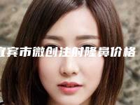 宜宾市微创注射隆鼻价格(费用)清单2025官方发(微创注射隆鼻均价为：1704元)