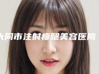大同市注射瘦腿美容医院排名榜前十更新出炉-大同市注射瘦腿美容整形医院