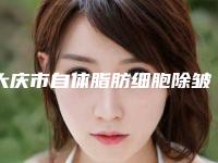 大庆市自体脂肪细胞除皱医院排行top10榜单（大庆市自体脂肪细胞除皱整形医院）