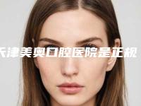天津美奥口腔医院是正规医院吗？医院地址+牙齿矫正价格表