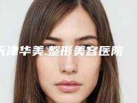 天津华美.整形美容医院,天津市芝洺医疗美容门诊口碑横评哪家好