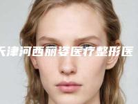 天津河西丽姿医疗整形医院,天津威莎恒美医疗美容门诊部技术实力、口碑评价、价格表PK