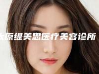 太原缇美思医疗美容诊所价格表省钱攻略-郭得生医生介绍