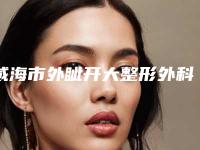 威海市外眦开大整形外科价格表手术费用2025版在线查看-威海市外眦开大价格为什么不一样