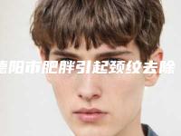 德阳市肥胖引起颈纹去除医院整形-德阳东美奥拉克医疗美容整形门诊擅长多种项目