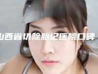 山西省切除胎记医院口碑排行榜top10强实力出圈（山西省切除胎记整形医院）