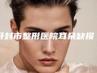 开封市整形医院耳朵缺损修复-开封市第二人民医院排名第一